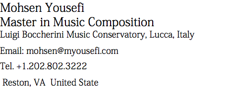 Mohsen Yousefi Master in Music Composition Luigi Boccherini Music Conservatory, Lucca, Italy Email: mohsen@myousefi.com Tel. +1.202.802.3222 Reston, VA United State